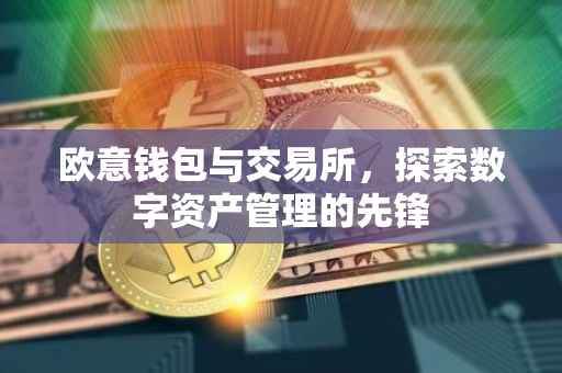 欧意钱包与交易所，探索数字资产管理的先锋