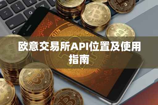 欧意交易所API位置及使用指南