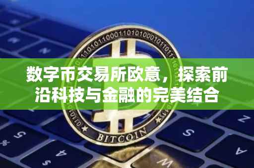 数字币交易所欧意，探索前沿科技与金融的完美结合