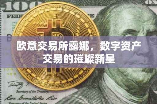 欧意交易所露娜，数字资产交易的璀璨新星