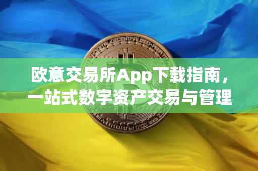 欧意交易所App下载指南，一站式数字资产交易与管理体验
