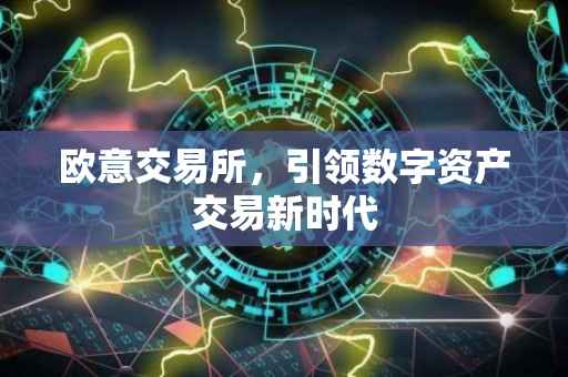 欧意交易所，引领数字资产交易新时代