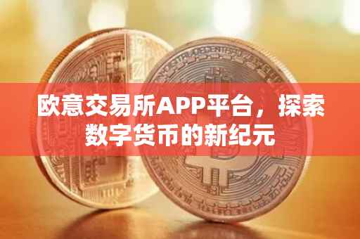 欧意交易所APP平台，探索数字货币的新纪元
