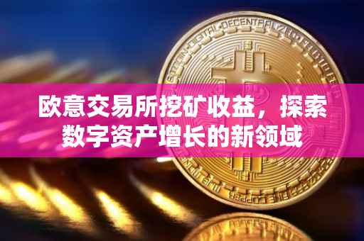 欧意交易所挖矿收益，探索数字资产增长的新领域