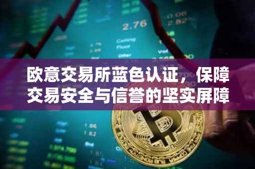 欧意交易所蓝色认证，保障交易安全与信誉的坚实屏障