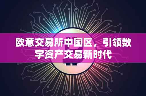 欧意交易所中国区，引领数字资产交易新时代