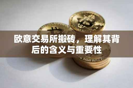欧意交易所搬砖，理解其背后的含义与重要性