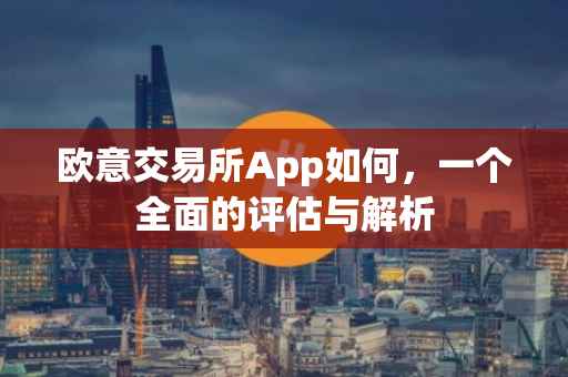 欧意交易所App如何，一个全面的评估与解析