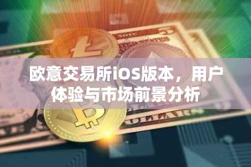 欧意交易所iOS版本，用户体验与市场前景分析