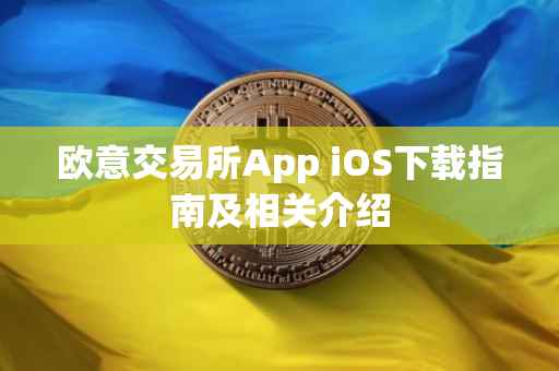 欧意交易所App iOS下载指南及相关介绍