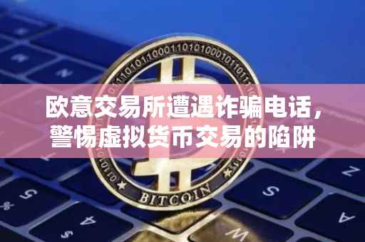 欧意交易所遭遇诈骗电话，警惕虚拟货币交易的陷阱