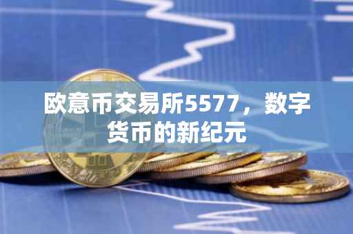 欧意币交易所5577，数字货币的新纪元