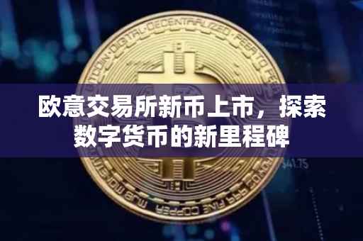 欧意交易所新币上市，探索数字货币的新里程碑