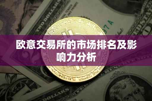 欧意交易所的市场排名及影响力分析