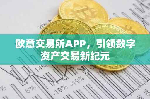 欧意交易所APP，引领数字资产交易新纪元