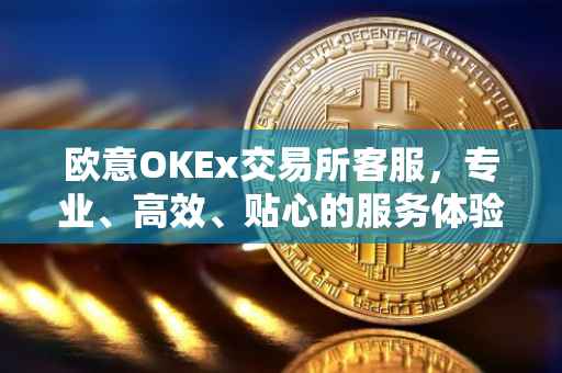 欧意OKEx交易所客服，专业、高效、贴心的服务体验