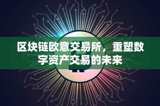 区块链欧意交易所，重塑数字资产交易的未来