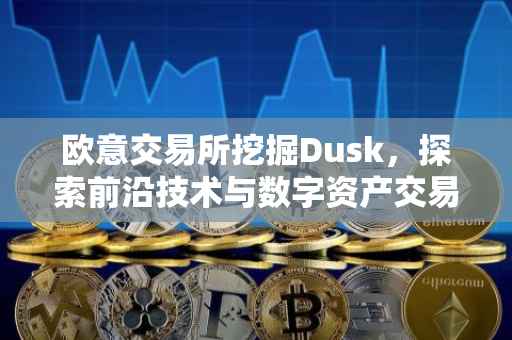 欧意交易所挖掘Dusk，探索前沿技术与数字资产交易的融合