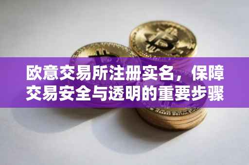 欧意交易所注册实名，保障交易安全与透明的重要步骤