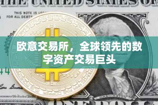 欧意交易所，全球领先的数字资产交易巨头