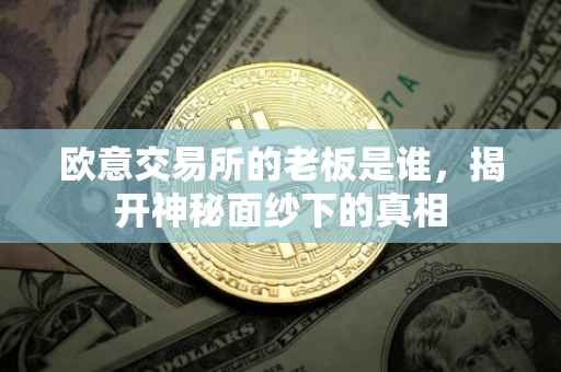欧意交易所的老板是谁，揭开神秘面纱下的真相