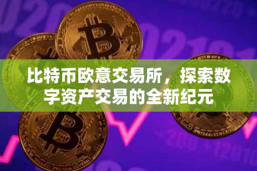 比特币欧意交易所，探索数字资产交易的全新纪元