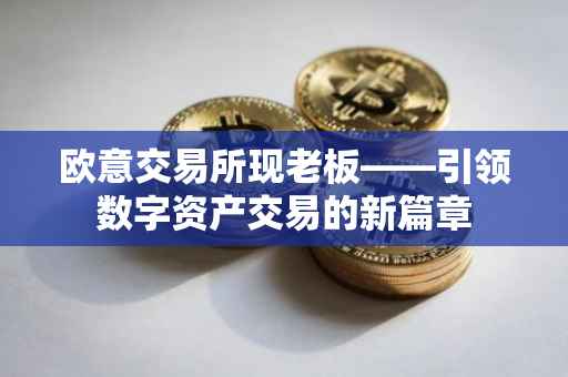 欧意交易所现老板——引领数字资产交易的新篇章