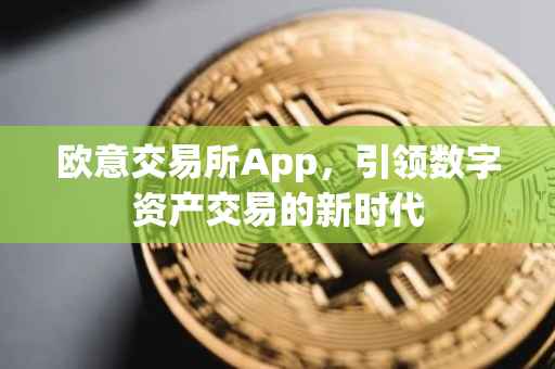 欧意交易所App，引领数字资产交易的新时代