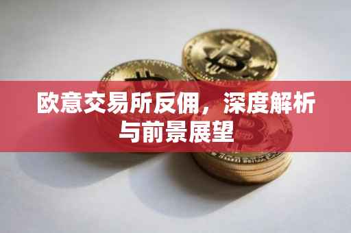 欧意交易所反佣，深度解析与前景展望