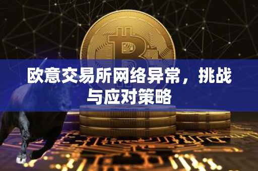 欧意交易所网络异常，挑战与应对策略