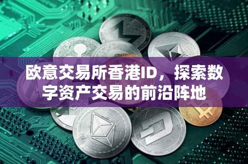 欧意交易所香港ID，探索数字资产交易的前沿阵地