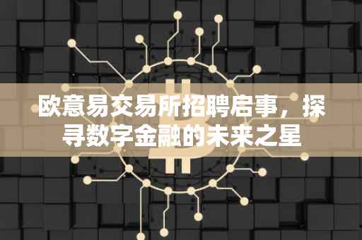 欧意易交易所招聘启事，探寻数字金融的未来之星