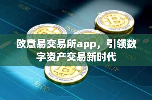 欧意易交易所app，引领数字资产交易新时代