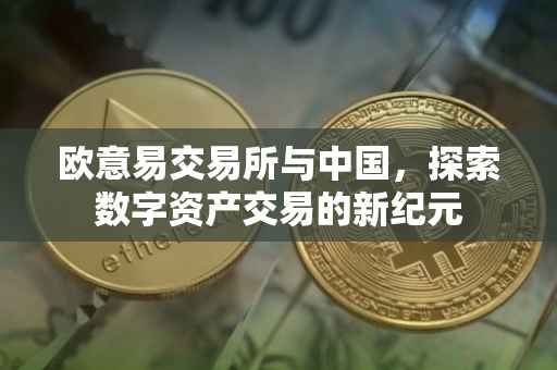 欧意易交易所与中国，探索数字资产交易的新纪元
