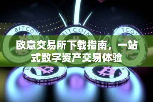 欧意交易所下载指南，一站式数字资产交易体验