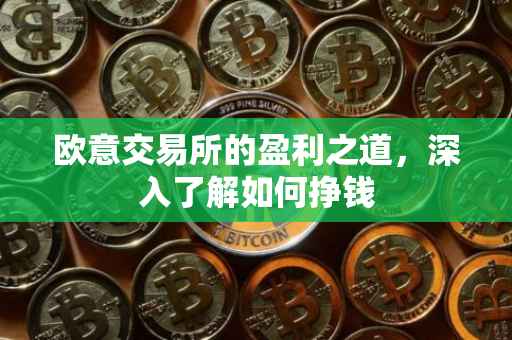 欧意交易所的盈利之道，深入了解如何挣钱