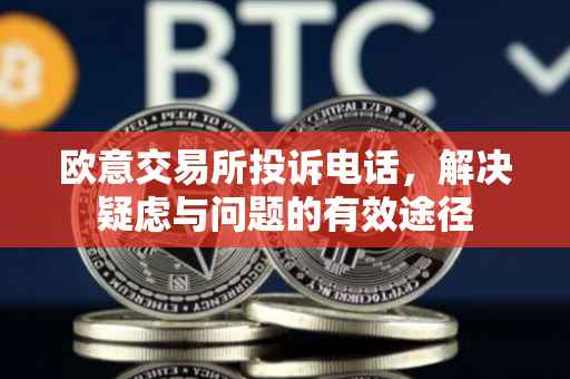 欧意交易所投诉电话，解决疑虑与问题的有效途径