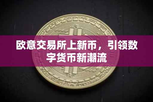 欧意交易所上新币，引领数字货币新潮流