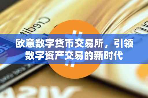 欧意数字货币交易所，引领数字资产交易的新时代
