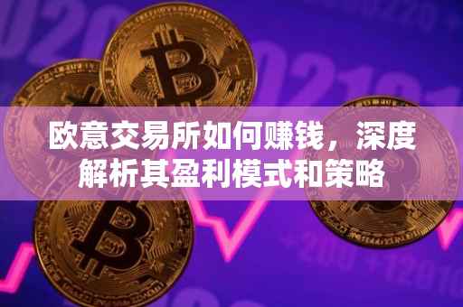 欧意交易所如何赚钱，深度解析其盈利模式和策略