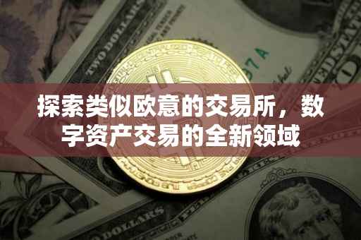 探索类似欧意的交易所，数字资产交易的全新领域