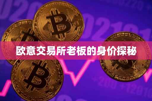 欧意交易所老板的身价探秘