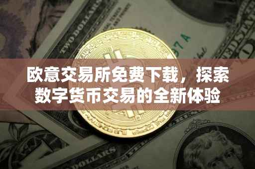 欧意交易所免费下载，探索数字货币交易的全新体验