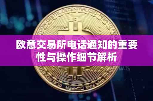 欧意交易所电话通知的重要性与操作细节解析