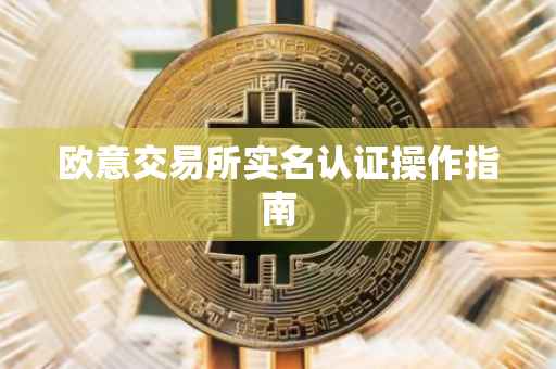 欧意交易所实名认证操作指南