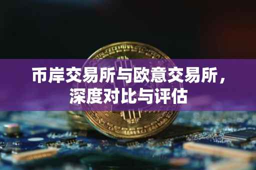 币岸交易所与欧意交易所，深度对比与评估