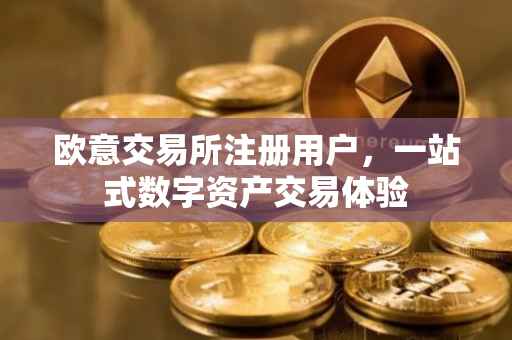 欧意交易所注册用户，一站式数字资产交易体验