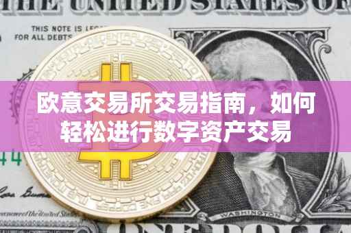 欧意交易所交易指南，如何轻松进行数字资产交易