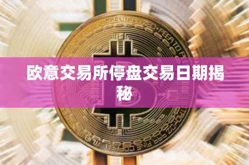 欧意交易所停盘交易日期揭秘