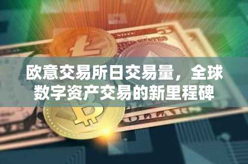 欧意交易所日交易量，全球数字资产交易的新里程碑